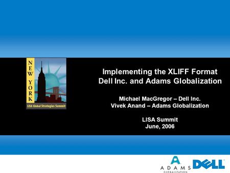 Implementing the XLIFF Format Dell Inc. and Adams Globalization Michael MacGregor – Dell Inc. Vivek Anand – Adams Globalization LISA Summit June, 2006.