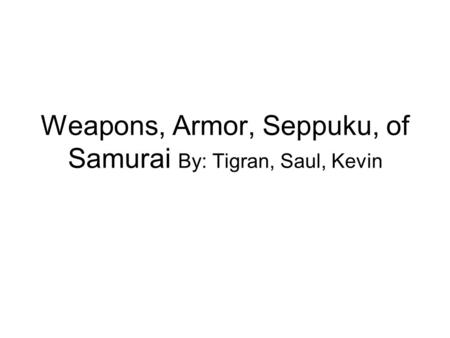 Weapons, Armor, Seppuku, of Samurai By: Tigran, Saul, Kevin.