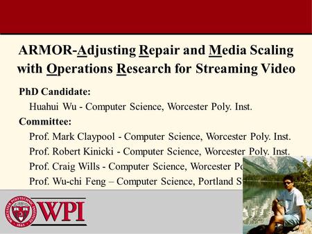 1 ARMOR-Adjusting Repair and Media Scaling with Operations Research for Streaming Video PhD Candidate: Huahui Wu - Computer Science, Worcester Poly. Inst.