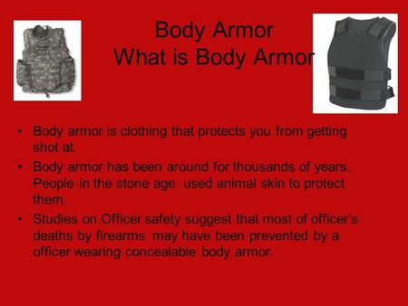 Body Armor What is Body Armor Body armor is clothing that protects you from getting shot at. Body armor has been around for thousands of years. People.