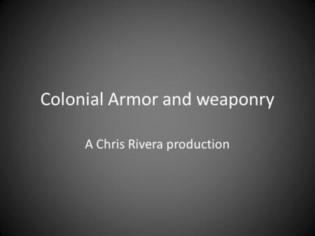Colonial Armor and weaponry A Chris Rivera production.