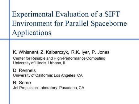 Experimental Evaluation of a SIFT Environment for Parallel Spaceborne Applications K. Whisnant, Z. Kalbarczyk, R.K. Iyer, P. Jones Center for Reliable.