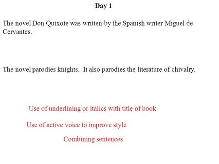 Day 1 Use of underlining or italics with title of book The novel Don Quixote was written by the Spanish writer Miguel de Cervantes. The novel parodies.
