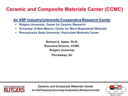 Ceramic and Composite Materials Center An NSF Industry/University Cooperative Research Center Ceramic and Composite Materials Center (CCMC) An NSF Industry/University.