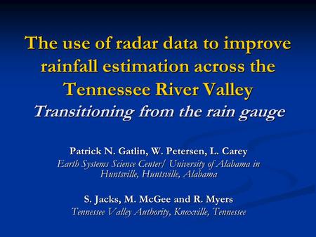 The use of radar data to improve rainfall estimation across the Tennessee River Valley Transitioning from the rain gauge Patrick N. Gatlin, W. Petersen,
