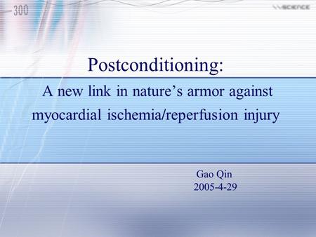 Postconditioning: A new link in nature’s armor against myocardial ischemia/reperfusion injury Gao Qin 2005-4-29.