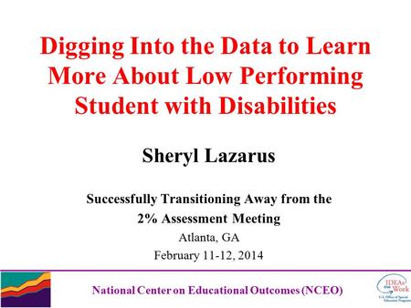 Digging Into the Data to Learn More About Low Performing Student with Disabilities Sheryl Lazarus Successfully Transitioning Away from the 2% Assessment.