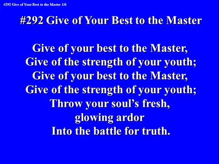 #292 Give of Your Best to the Master Give of your best to the Master, Give of the strength of your youth; Give of your best to the Master, Give of the.