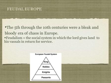 The 5th through the 10th centuries were a bleak and bloody era of chaos in Europe. FEUDAL EUROPE Feudalism = the social system in which the lord gives.