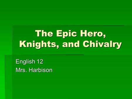 The Epic Hero, Knights, and Chivalry English 12 Mrs. Harbison.