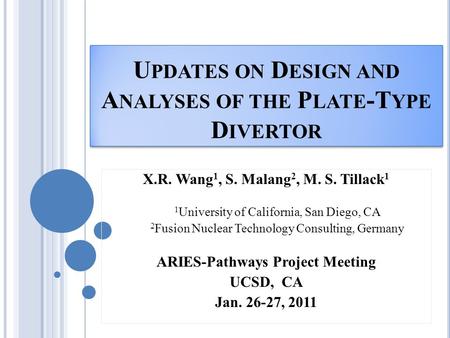 U PDATES ON D ESIGN AND A NALYSES OF THE P LATE -T YPE D IVERTOR X.R. Wang 1, S. Malang 2, M. S. Tillack 1 1 University of California, San Diego, CA 2.