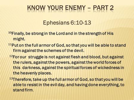 Ephesians 6:10-13 10 Finally, be strong in the Lord and in the strength of His might. 11 Put on the full armor of God, so that you will be able to stand.