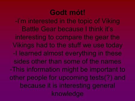 Godt mót! -I’m interested in the topic of Viking Battle Gear because I think it’s interesting to compare the gear the Vikings had to the stuff we use today.