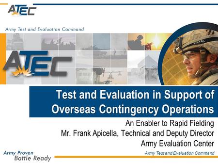 Army Test and Evaluation Command Test and Evaluation in Support of Overseas Contingency Operations An Enabler to Rapid Fielding Mr. Frank Apicella, Technical.