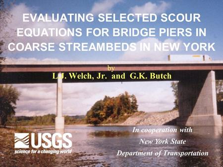 EVALUATING SELECTED SCOUR EQUATIONS FOR BRIDGE PIERS IN COARSE STREAMBEDS IN NEW YORK L.J. Welch, Jr. and G.K. Butch In cooperation with New York State.