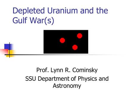 Depleted Uranium and the Gulf War(s) Prof. Lynn R. Cominsky SSU Department of Physics and Astronomy.