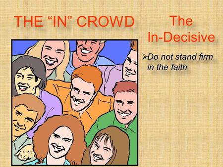 The In-Decisive  Do not stand firm in the faith THE “IN” CROWD.