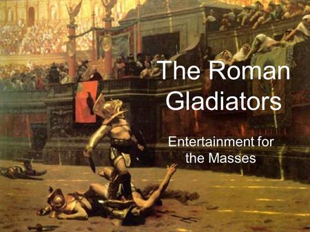 The Roman Gladiators Entertainment for the Masses.