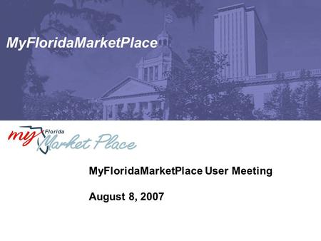 MyFloridaMarketPlace MyFloridaMarketPlace User Meeting August 8, 2007.