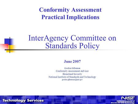 Conformity Assessment Practical Implications InterAgency Committee on Standards Policy June 2007 Gordon Gillerman Conformity Assessment Advisor Homeland.