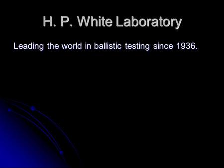 H. P. White Laboratory Leading the world in ballistic testing since 1936.