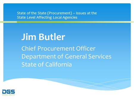 State of the State (Procurement) – Issues at the State Level Affecting Local Agencies Jim Butler Chief Procurement Officer Department of General Services.