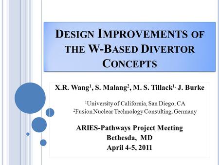 D ESIGN I MPROVEMENTS OF THE W-B ASED D IVERTOR C ONCEPTS X.R. Wang 1, S. Malang 2, M. S. Tillack 1, J. Burke 1 University of California, San Diego, CA.