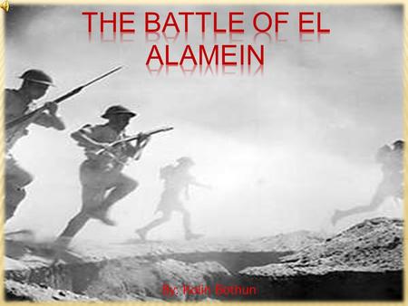 By: Kolin Bothun  El Alamein is a small railroad town near the coast of Egypt  The battle took place in between El Alamein and a bowl like area called.