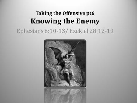 Taking the Offensive pt6 Knowing the Enemy Ephesians 6:10-13/ Ezekiel 28:12-19.