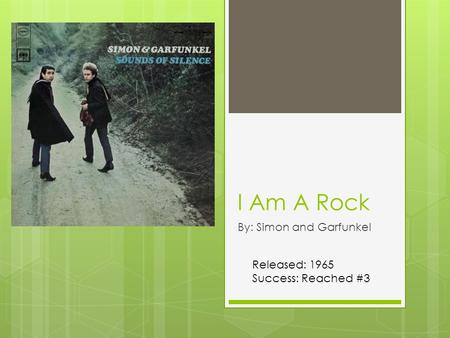 I Am A Rock By: Simon and Garfunkel Released: 1965 Success: Reached #3.