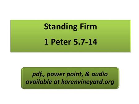 Standing Firm 1 Peter 5.7-14 pdf., power point, & audio available at karenvineyard.org.
