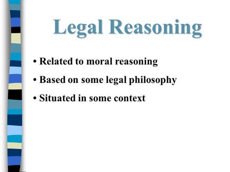Legal Reasoning Related to moral reasoning Based on some legal philosophy Situated in some context.
