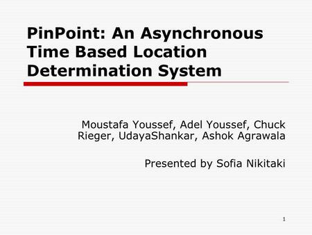 1 PinPoint: An Asynchronous Time Based Location Determination System Moustafa Youssef, Adel Youssef, Chuck Rieger, UdayaShankar, Ashok Agrawala Presented.