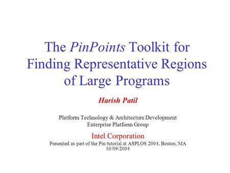 The PinPoints Toolkit for Finding Representative Regions of Large Programs Harish Patil Platform Technology & Architecture Development Enterprise Platform.