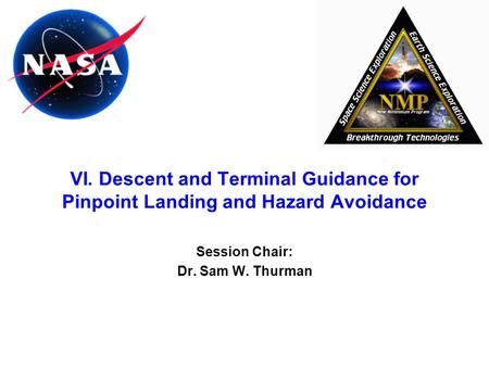 VI. Descent and Terminal Guidance for Pinpoint Landing and Hazard Avoidance Session Chair: Dr. Sam W. Thurman.