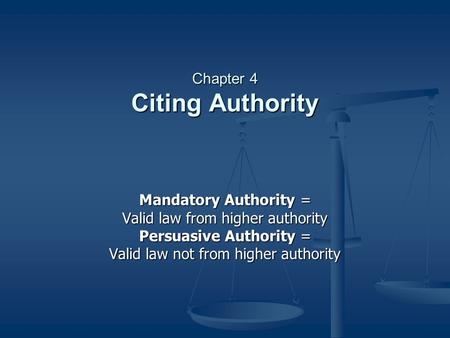 Chapter 4 Citing Authority Mandatory Authority = Valid law from higher authority Persuasive Authority = Valid law not from higher authority.