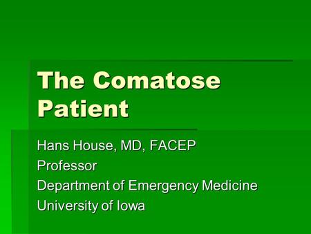 The Comatose Patient Hans House, MD, FACEP Professor Department of Emergency Medicine University of Iowa.