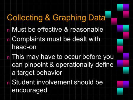 Collecting & Graphing Data n Must be effective & reasonable n Complaints must be dealt with head-on n This may have to occur before you can pinpoint &