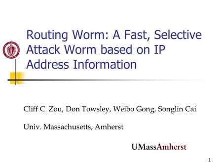 1 Routing Worm: A Fast, Selective Attack Worm based on IP Address Information Cliff C. Zou, Don Towsley, Weibo Gong, Songlin Cai Univ. Massachusetts, Amherst.