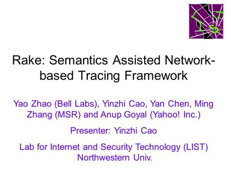 Rake: Semantics Assisted Network- based Tracing Framework Yao Zhao (Bell Labs), Yinzhi Cao, Yan Chen, Ming Zhang (MSR) and Anup Goyal (Yahoo! Inc.) Presenter: