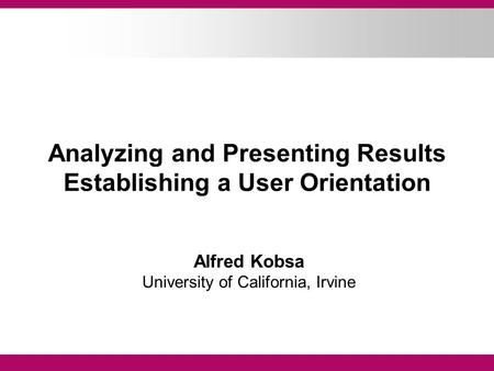 Analyzing and Presenting Results Establishing a User Orientation Alfred Kobsa University of California, Irvine.