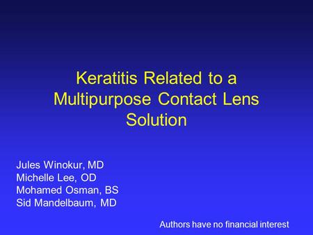 Keratitis Related to a Multipurpose Contact Lens Solution Jules Winokur, MD Michelle Lee, OD Mohamed Osman, BS Sid Mandelbaum, MD Authors have no financial.