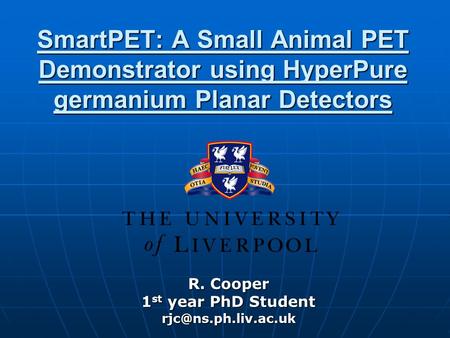SmartPET: A Small Animal PET Demonstrator using HyperPure germanium Planar Detectors R. Cooper 1 st year PhD Student
