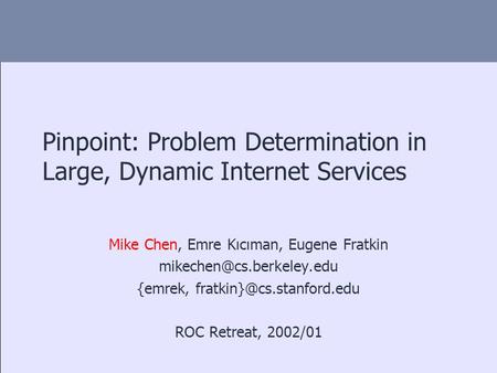 Pinpoint: Problem Determination in Large, Dynamic Internet Services Mike Chen, Emre Kıcıman, Eugene Fratkin {emrek,