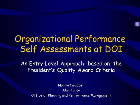 Organizational Performance Self Assessments at DOI An Entry-Level Approach based on the President’s Quality Award Criteria Norma Campbell Alan Turco Office.