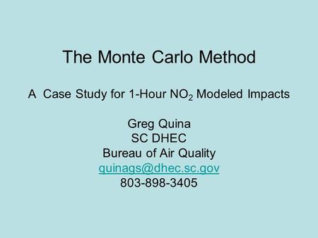 The Monte Carlo Method A Case Study for 1-Hour NO2 Modeled Impacts Greg Quina SC DHEC Bureau of Air Quality quinags@dhec.sc.gov 803-898-3405.