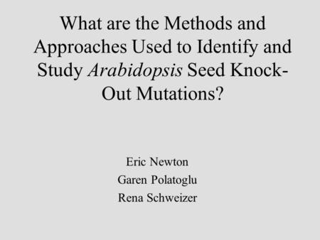 What are the Methods and Approaches Used to Identify and Study Arabidopsis Seed Knock- Out Mutations? Eric Newton Garen Polatoglu Rena Schweizer.