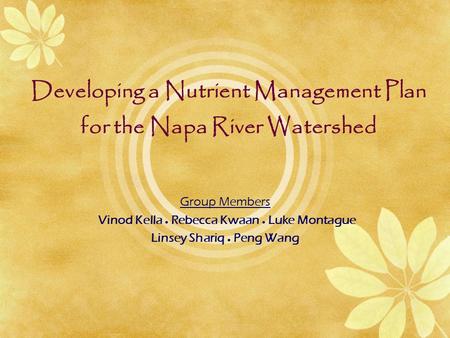 Developing a Nutrient Management Plan for the Napa River Watershed Group Members Vinod Kella  Rebecca Kwaan  Luke Montague Linsey Shariq  Peng Wang.