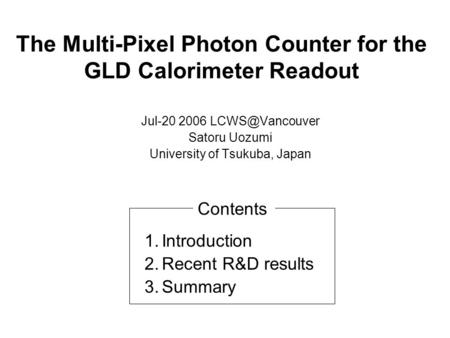 The Multi-Pixel Photon Counter for the GLD Calorimeter Readout Jul-20 2006 Satoru Uozumi University of Tsukuba, Japan 1.Introduction 2.Recent.
