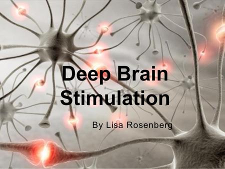 By Lisa Rosenberg Deep Brain Stimulation. Electrical probe implanted in brain Approved by FDA in mid 1990’s Hidden under skin Does not damage healthy.